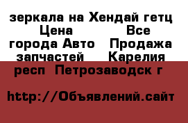 зеркала на Хендай гетц › Цена ­ 2 000 - Все города Авто » Продажа запчастей   . Карелия респ.,Петрозаводск г.